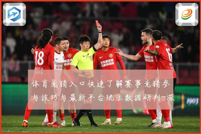 体育竞猜入口快速了解赛事竞猜参与技巧与最新平台玩法数据研判-深度解析