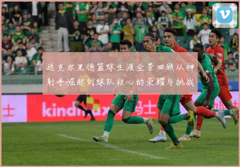 迈克尔里德篮球生涯全景回顾从神射手崛起到球队核心的荣耀与挑战-深度解析