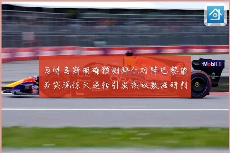 马特乌斯明确预测拜仁对阵巴黎能否实现惊天逆转引发热议数据研判-深度解析