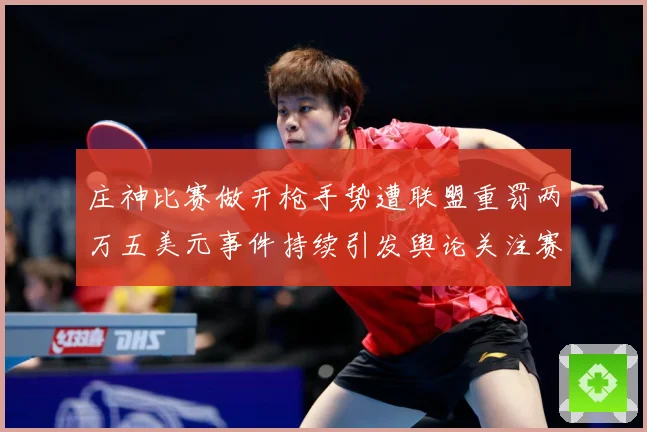 庄神比赛做开枪手势遭联盟重罚两万五美元事件持续引发舆论关注赛场复盘-深度解析
