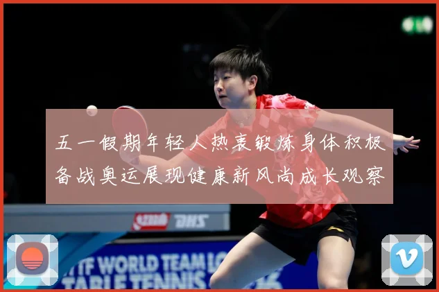 五一假期年轻人热衷锻炼身体积极备战奥运展现健康新风尚成长观察-深度解析