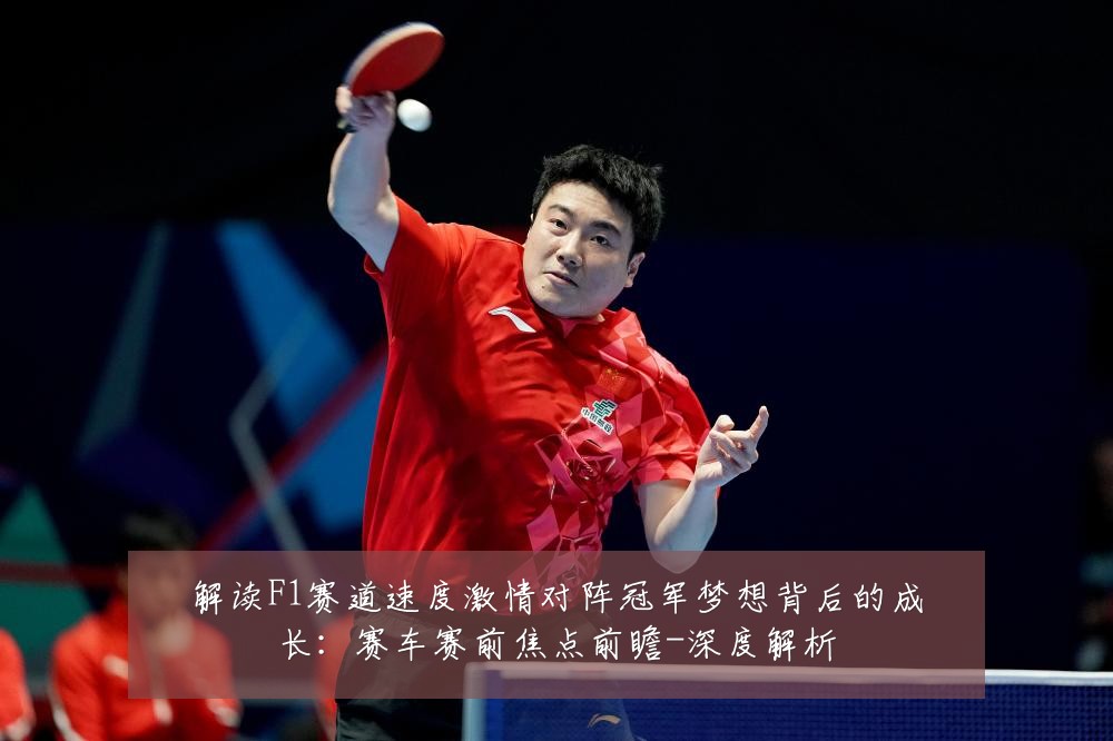 解读F1赛道速度激情对阵冠军梦想背后的成长：赛车赛前焦点前瞻-深度解析