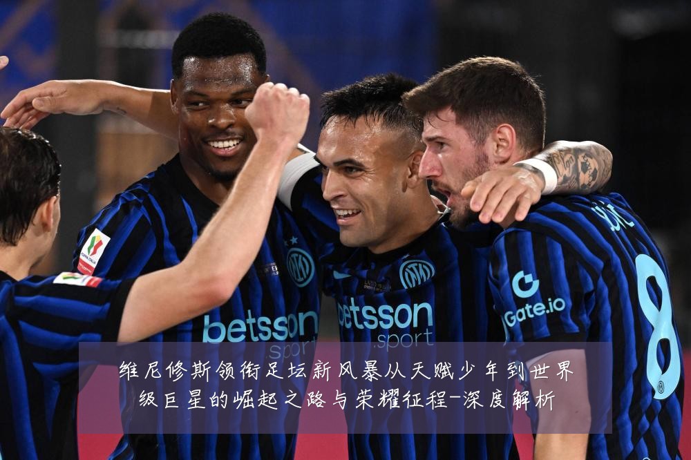 维尼修斯领衔足坛新风暴从天赋少年到世界级巨星的崛起之路与荣耀征程-深度解析