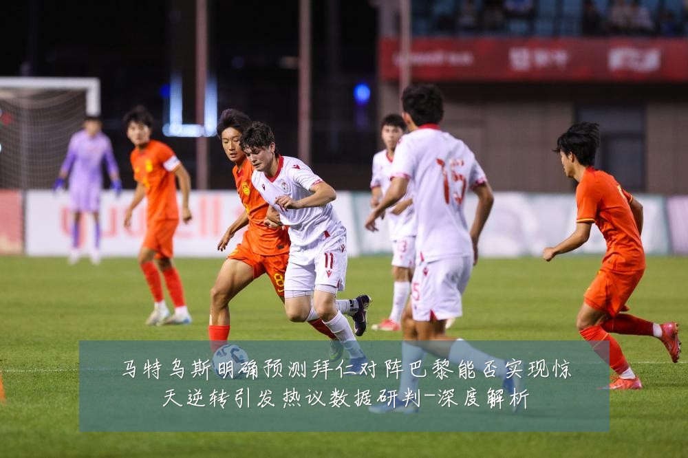马特乌斯明确预测拜仁对阵巴黎能否实现惊天逆转引发热议数据研判-深度解析