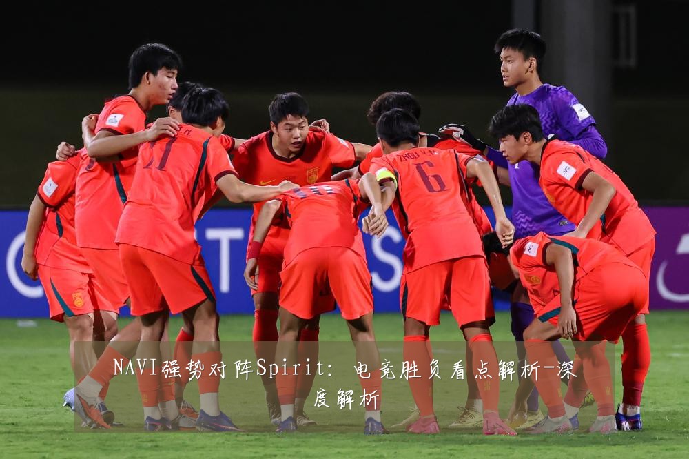 NAVI强势对阵Spirit:电竞胜负看点解析-深度解析