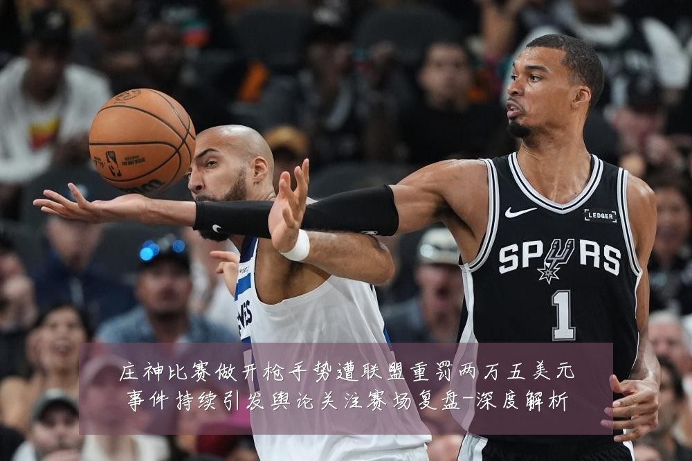 庄神比赛做开枪手势遭联盟重罚两万五美元事件持续引发舆论关注赛场复盘-深度解析