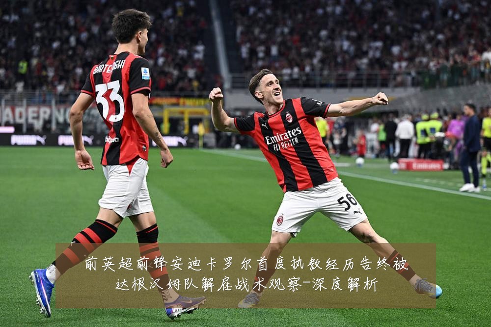 前英超前锋安迪卡罗尔首度执教经历告终被达根汉姆队解雇战术观察-深度解析