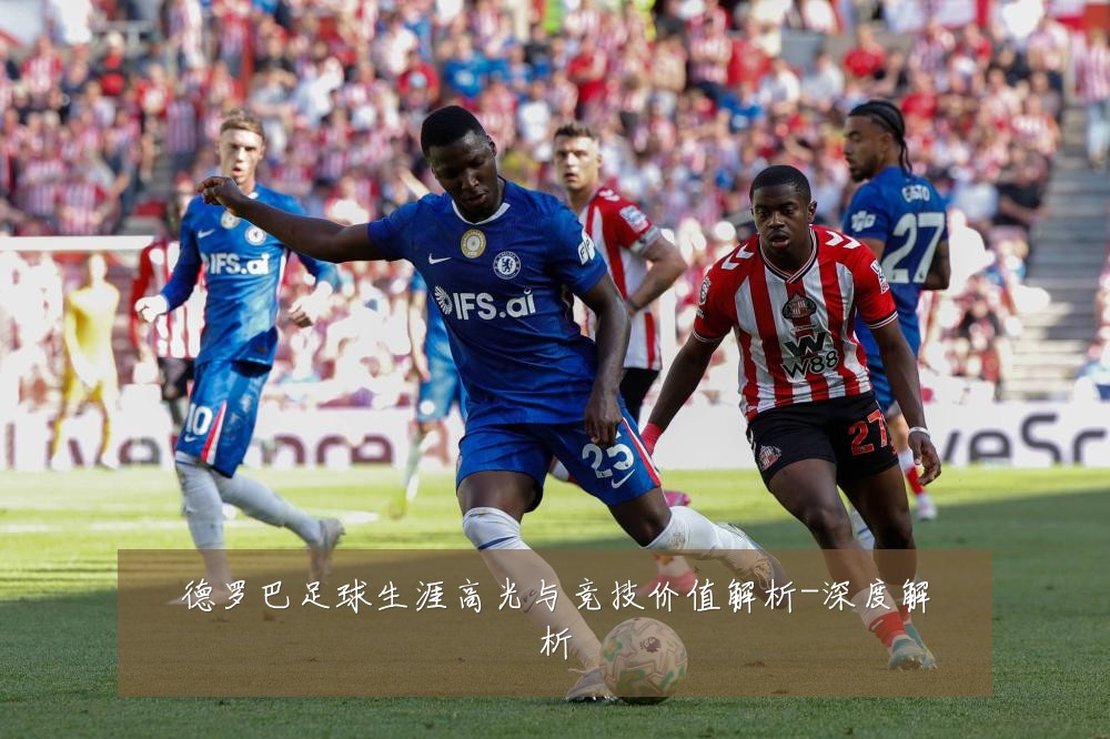 德罗巴足球生涯高光与竞技价值解析-深度解析